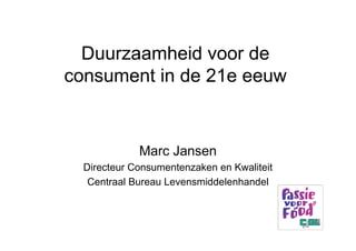 Duurzaamheid voor de
consument in de 21e eeuw


             Marc Jansen
  Directeur Consumentenzaken en Kwaliteit
   Centraal Bureau Levensmiddelenhandel
 
