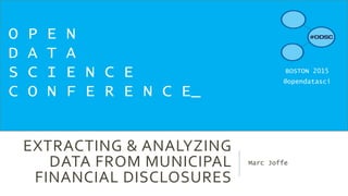 EXTRACTING & ANALYZING
DATA FROM MUNICIPAL
FINANCIAL DISCLOSURES
Marc Joffe
O P E N
D A T A
S C I E N C E
C O N F E R E N C E_
BOSTON 2015
@opendatasci
 