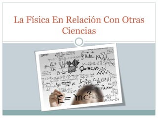 La Física En Relación Con Otras
Ciencias
 