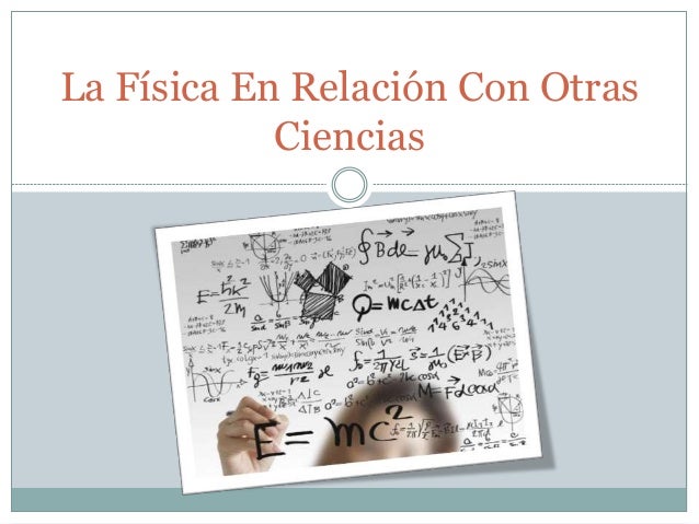 La relacion de la fisica con otras ciencias