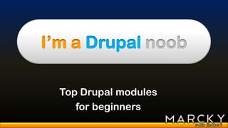 I’m a Drupal noob

  Top Drupal modules
     for beginners
 
