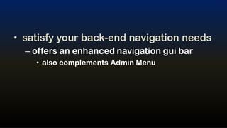 • satisfy your back-end navigation needs
  – offers an enhanced navigation gui bar
    • also complements Admin Menu
 