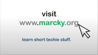visit
www.marcky.org

learn short techie stuff.
 