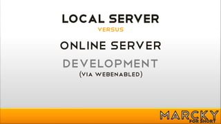 LOCAL SERVER
      versus

Online SERVER
Development
  (via WebEnabled)
 