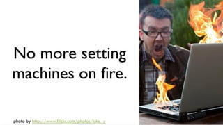 No more setting
machines on fire.

photo by http://www.flickr.com/photos/luke_y
 