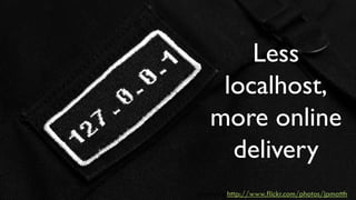 Less
    localhost,
   more online
     delivery
photo by http://www.flickr.com/photos/jpmatth
 