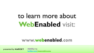 to learn more about
             WebEnabled visit:

                www.webenabled.com
presented by Marcky   marcky.org
                      twitter.com/marcrobinsone
 