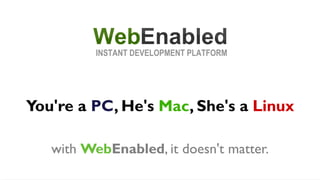 You're a PC, He's Mac, She's a Linux

   with WebEnabled, it doesn't matter.
 
