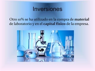 Inversiones
Otro 10% se ha utilizado en la compra de material
de laboratorio y en el capital físico de la empresa.
 