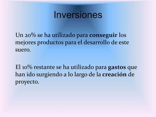 Inversiones
Un 20% se ha utilizado para conseguir los
mejores productos para el desarrollo de este
suero.
El 10% restante se ha utilizado para gastos que
han ido surgiendo a lo largo de la creación de
proyecto.
 