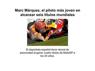 Marc Márquez, el piloto más joven en
alcanzar seis títulos mundiales
El deportista español tiene récord de
precocidad al ganar cuatro títulos de MotoGP a
los 24 años.
 