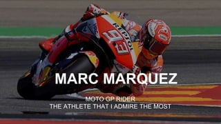 MARC MARQUEZ
MOTO GP RIDER
THE ATHLETE THAT I ADMIRE THE MOST
 