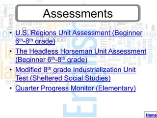 Assessments
• U.S. Regions Unit Assessment (Beginner
  6th-8th grade)
• The Headless Horseman Unit Assessment
  (Beginner 6th-8th grade)
• Modified 8th grade Industrialization Unit
  Test (Sheltered Social Studies)
• Quarter Progress Monitor (Elementary)


                                          Home
 