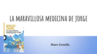 la maravillosa medicina de jorge
Marc Gomila
 