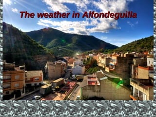 TheThe weatherweather inin AlfondeguillaAlfondeguilla
 