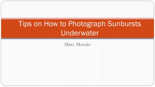 Marc Morale
Tips on How to Photograph Sunbursts
Underwater
 