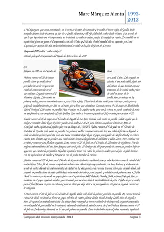 Marc Márquez Alenta 19932013
a Pol Espargaró, que venía remontando, en la recta se levantó del carenado y le cedió el tercer cajón del podio. Rodó
tranquilo durante toda la carrera, ya que vio a Emilio Alzamora y Aki Ajo pidiéndole calma desde el muro. Y se acordó de
que lo que importaba era el campeonato, no la victoria. Le valía un octavo puesto. Y consiguió un cuarto. Se convirtió en el
español más joven en ganar el Campeonato, con sólo 17 años y 263 días. A nivel mundial sólo es superado por Loris
Capirossi, por apenas 100 días. InclusoValentinoRossi se rindió a los pies del joven de Cervera.
Temporada 2011[editar · editar código]
Artículo principal: Campeonato del Mundo de Motociclismo de 2011

Márquez en 2011 en el Circuito de

Brno.

Primera carrera el 20 de marzo
en Losail, Catar. Sale segundo en
parrilla. Warm up realizado el
sábado. A una mala salida siguió una
precipitación en la recuperación
del retraso, lo que terminó con una
caída sin consecuencias en el
transcurso de la cuarta vuelta y tuvo
que retirarse. Segunda carrera el 3
de abril en Jerez de la
Frontera, España. Sale cuarto en
parilla. Marc se retrasa en las
primeras vueltas, pero va remontando poco a poco. Pasa a Jules Cluzel en la décima vuelta para colocarse sexto, pero es
golpeado involuntariamente por éste en el mismo giro y tiene que abandonar. Tercera carrera el 1 de mayo en Alcabideche,
Estoril, Portugal. Sale cuarto en parrilla. Pasa el octavo en la séptima vuelta, pero en la octava, no puede controlar la moto
en una frenada y cae arrastrando aScott Redding. Este vuelve a la carrera pasando el 34 por meta para acabar el 21.
Cuarta carrera el 15 de mayo en el Circuito de Bugatti de Le Mans, Francia. Sale sexto en parrilla. Salida regular que le
obliga a remontar hasta llegar al primer puesto en la vuelta 22 de 26 para obtener su primera victoria en Moto 2.
Consiguió vuelta rápida en el séptimo giro con un tiempo de 1´38,533. Quinta carrera el 5 de junio en el Circuito de
Cataluña de España. Sale quinto en parrilla. Las primeras vueltas comienza retrasado tras una salida defectuosa llegando a
rodar en décimo primera posición. Tras una buena remontada logra llegar al grupo perseguidor de Stefan Bradl y se coloca
cuarto. Justo delante suyo se produce una caída cuando KenanSofuoglu trata de adelantar a Julián Simón. Marc continua con
su ritmo y conserva para finalizar segundo. Sexta carrera el 12 de junio en el Circuito de Silverstone de Inglaterra. Tras los
mejores entrenamientos del año Marc Márquez sale en la pole. El domingo día del gran premio la carrera se produce bajo en
aguacero que cambia la perspectiva. El piloto español se toma con calma las primeras vueltas, pero el piso mojado termina
con las aspiraciones de muchos y Márquez se cae sin poder terminar la carrera.
Séptima carrera el 25 de junio en el Circuito de Assen de Holanda, considerado por su valor histórico como la catedral del
motociclismo. Otro fin de semana complicado debido a una climatología muy cambiante con leves lloviznas y al derrame de
aceite de motos durante los entrenamientos de Moto2 en los días previos a la carrera. Carrera sobre piso mojado donde sale
segundo en parrilla. Hace la mejor salida hasta el momento del año se pone segundo y adelanta en la primera curva a Stefan
Bradl. La carrera se desarrolla en grupo, junto con el español van YukiTakahashi, Bradley Smith y KenanSofuoglu. Marc se
mantiene en el grupo siguiendo el ritmo pero tomando precauciones dada la inestabilidad de la pista. A falta de pocas vueltas
para el final Márquez se pone en cabeza y pone un ritmo que deja atrás a sus perseguidores. Así gana su segunda carrera en
la categoría.
Octava carrera el 03 de julio en el Circuito de Mugello, Italia, sale desde la primera posición en parrilla. En carrera toma la
cabeza de inicio en donde se forma un grupo efectivo de cuatro pilotos: Stefan Bradl, Bradley Smith, Alex de Angelis y
Marc. El español va neutralizando todos los ataque hasta conseguir su tercera victoria de la temporada, segunda consecutiva,
récord mundial de precocidad en la categoría intermedia batiendo la anterior marca de Dani Pedrosa. Novena carrera el 17
de julio en Sachsenring, Alemania, en la que sale primero en parrilla. Toma la iniciativa desde el primer momento, inquietado
Campeón del mundo temporada 2013

Página 8

 