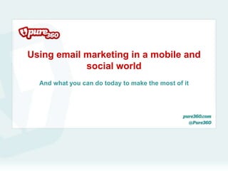 Using email marketing in a mobile and
            social world
  And what you can do today to make the most of it
 