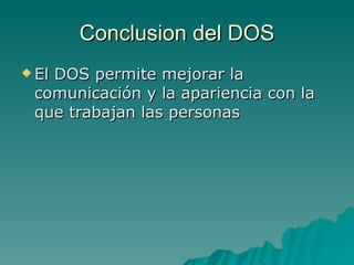 Conclusion del DOS El DOS permite mejorar la comunicación y la apariencia con la que trabajan las personas 
