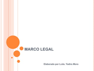 MARCO LEGAL
Elaborado por Lcda. Yadira Mora
 
