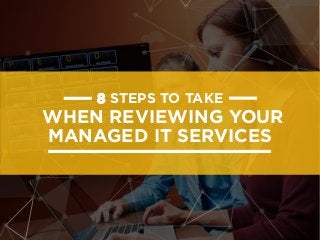 8 STEPS TO TAKE
WHEN REVIEWING YOUR
MANAGED IT SERVICES
 