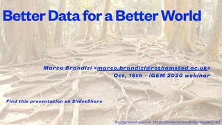 Marco Brandizi <marco.brandizi@rothamsted.ac.uk>
Oct, 16th - iGEM 2020 webinar
BetterDataforaBetterWorld
Find this presentation on SlidesShare
Background source: https://pxhere.com/en/photo/857152
 