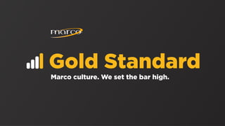 Gold Standard
Marco culture. We set the bar high.
 