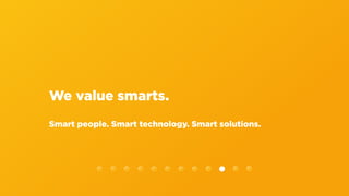 We value smarts.
Smart people. Smart technology. Smart solutions.
 