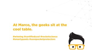 At Marco, the geeks sit at the
cool table.
#winning #certifiedcool #rocketscience
#smartypants #savepocketprotectors
 