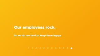 Our employees rock.
So we do our best to keep them happy.
 