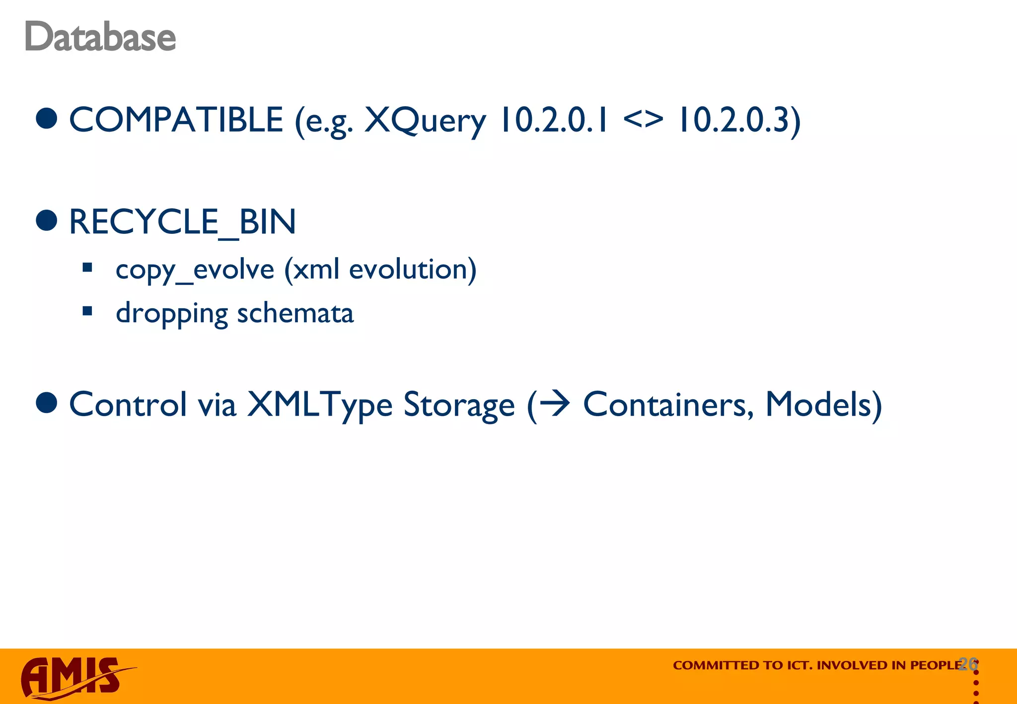 Database COMPATIBLE (e.g. XQuery 10.2.0.1 <> 10.2.0.3) RECYCLE_BIN copy_evolve (xml evolution) dropping schemata Control via XMLType Storage (   Containers, Models) 