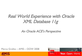 Real World Experience with Oracle XML Database 11g  An Oracle ACE’s Perspective Marco Gralike – AMIS – OOW 2008 