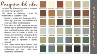 Los colores que deben estar presente en este estilo
son: blanco, negro, gris y marrón.
Estos colores los añadiremos a través de
revestimientos de tus paredes y suelos.
1. Los colores neutros, tanto claros como sobrios:
blanco, negro, gris, beige y las tonalidades de la
madera, son la base tonal de este estilo.
2. Estos colores son ideales para decorar espacios
abiertos, lo que en gran medida representa a este
estilo, pero también ayudan a que los materiales
expuestos como los metales, el ladrillo o el
concreto, sean realmente los protagonistas de los
espacios, ya que en realidad son ellos los que
llevan el peso de representar la estética
industrial.
3. Estos colores además, logran imprimir cierta
elegancia a la decoración y también permite las
combinaciones con otros estilos como
mencionamos anteriormente.
N
A
R
R
A
T
I
V
A
 