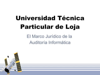 Universidad Técnica Particular de Loja El Marco Jurídico de la  Auditoría Informática 