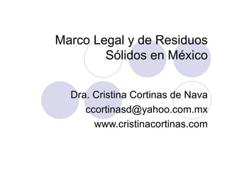 Marco Legal y de Residuos Sólidos en México Dra. Cristina Cortinas de Nava [email_address] www.cristinacortinas.com 