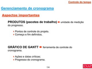 134
PRODUTOS (pacotes de trabalho)  unidade de medição
do progresso.
Pontos de controle do projeto.
Começo e fim definidos.
GRÁFICO DE GANTT  ferramenta de controle do
cronograma.
Ações e datas críticas;
Progresso do cronograma.
Controle do tempo
Gerenciamento de cronograma
Aspectos importantes
 