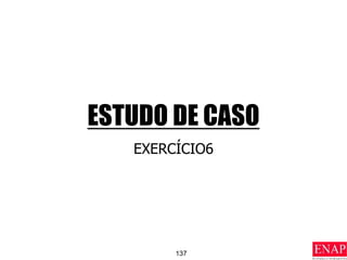 137
ESTUDO DE CASO
EXERCÍCIO6
 