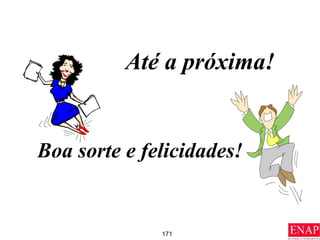 171
Até a próxima!
Boa sorte e felicidades!
 