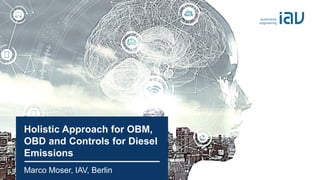 IAV 10/2021 Marco Moser, IAV - TP-D4 - Holistic OBM/OBD/Controls
Holistic Approach for OBM,
OBD and Controls for Diesel
Emissions
Marco Moser, IAV, Berlin
 