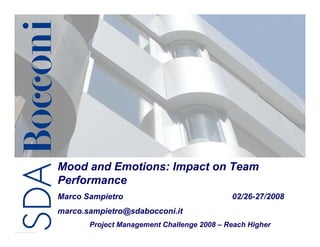 Mood and Emotions: Impact on Team
Performance
Marco Sampietro                                02/26-27/2008
marco.sampietro@sdabocconi.it
                                  NASA Project Management 1/29
       Project Management   Challenge Challenge 2007
                                      2008 – Reach Higher
 