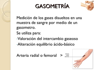 GASOMETRÍA <ul><li>Medición de los gases disueltos en una muestra de sangre por medio de un gasometro. </li></ul><ul><li>S...