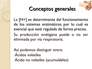 Conceptos generales <ul><li>La  [H+] es determinante del funcionamiento de los sistemas enzimáticos por lo cual es esencia...