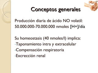 Conceptos generales <ul><li>Producción diaria de ácido NO volatil: </li></ul><ul><li>50.000.000-70.000.000 nmoles  [H+]/dí...