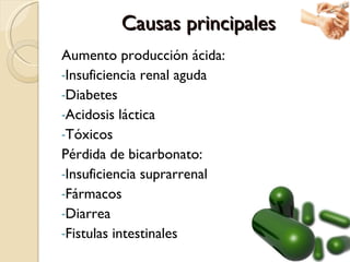 Causas principales <ul><li>Aumento producción ácida: </li></ul><ul><li>Insuficiencia renal aguda </li></ul><ul><li>Diabete...