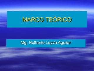 MARCOMARCO TEÓRICOTEÓRICO
Mg. Nolberto Leyva AguilarMg. Nolberto Leyva Aguilar
 