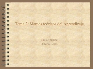 Tema 2: Marcos teóricos del Aprendizaje Luis Jiménez Octubre, 2006 