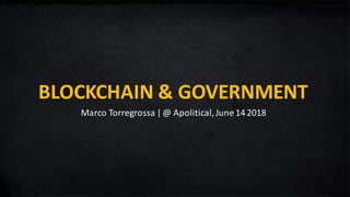 BLOCKCHAIN	&	GOVERNMENT
Marco	Torregrossa |	@	Apolitical,	June	14	2018
 