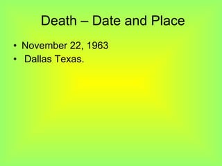 Death – Date and Place November 22, 1963 Dallas Texas. 