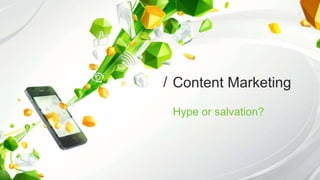 Content Marketing/
Hype or salvation?
 