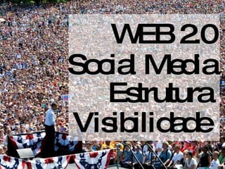 Visibilidade Estrutura Social Media WEB 2.0 
